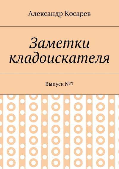 Книга Заметки кладоискателя. Выпуск №7 (Александр Григорьевич Косарев)